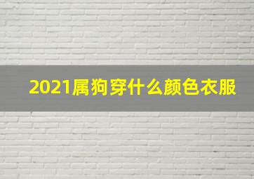 2021属狗穿什么颜色衣服