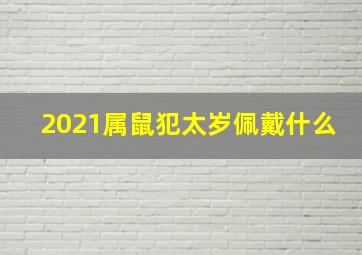 2021属鼠犯太岁佩戴什么