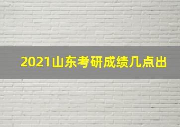 2021山东考研成绩几点出