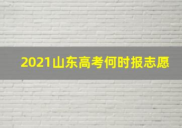 2021山东高考何时报志愿