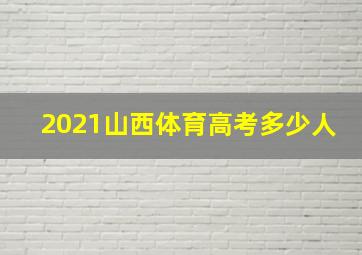 2021山西体育高考多少人