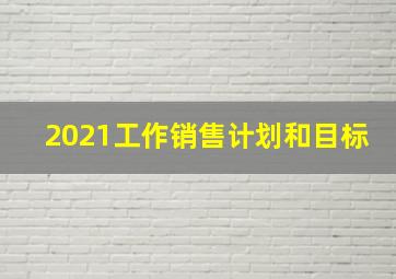 2021工作销售计划和目标