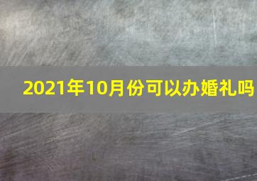 2021年10月份可以办婚礼吗