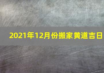 2021年12月份搬家黄道吉日