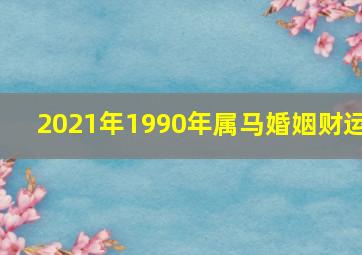 2021年1990年属马婚姻财运