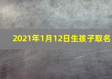 2021年1月12日生孩子取名