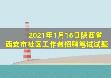 2021年1月16日陕西省西安市社区工作者招聘笔试试题