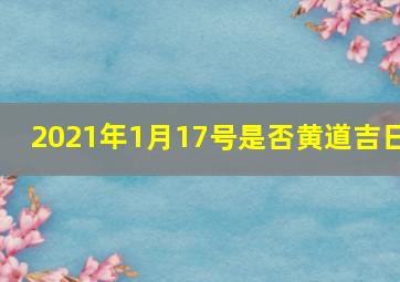 2021年1月17号是否黄道吉日