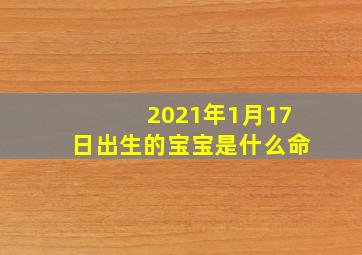 2021年1月17日出生的宝宝是什么命