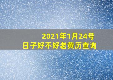 2021年1月24号日子好不好老黄历查询