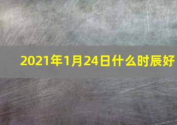 2021年1月24日什么时辰好