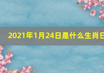 2021年1月24日是什么生肖日