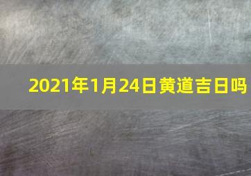 2021年1月24日黄道吉日吗