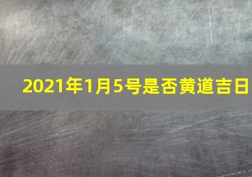 2021年1月5号是否黄道吉日