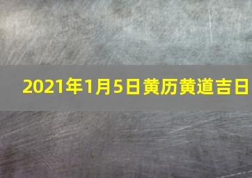 2021年1月5日黄历黄道吉日