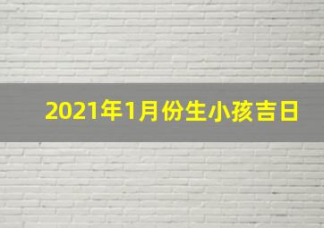 2021年1月份生小孩吉日