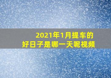 2021年1月提车的好日子是哪一天呢视频