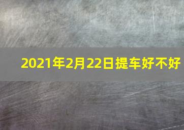 2021年2月22日提车好不好