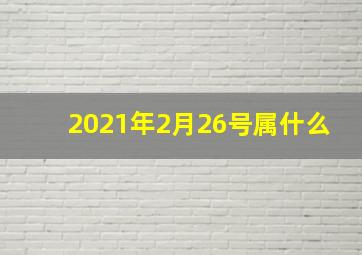 2021年2月26号属什么