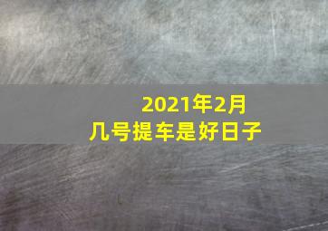 2021年2月几号提车是好日子