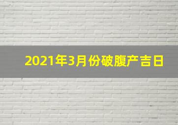 2021年3月份破腹产吉日