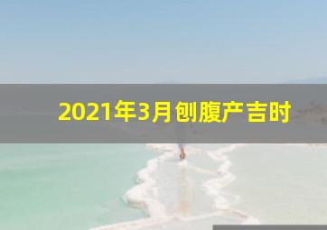 2021年3月刨腹产吉时