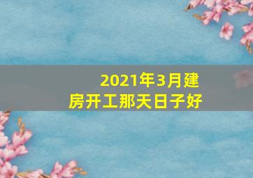 2021年3月建房开工那天日子好