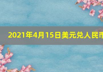 2021年4月15日美元兑人民币