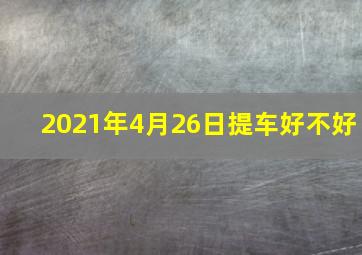 2021年4月26日提车好不好