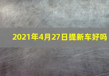 2021年4月27日提新车好吗