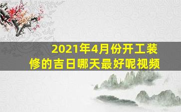 2021年4月份开工装修的吉日哪天最好呢视频