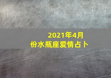 2021年4月份水瓶座爱情占卜