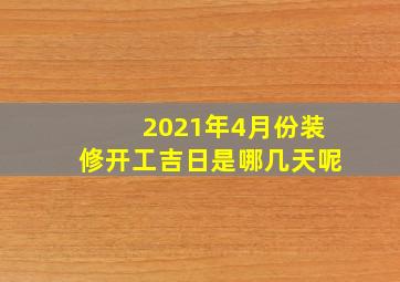 2021年4月份装修开工吉日是哪几天呢