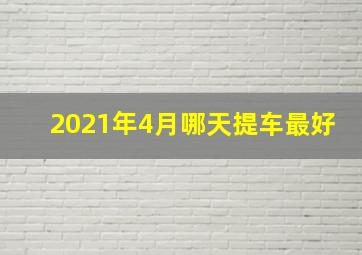 2021年4月哪天提车最好