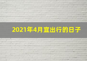 2021年4月宜出行的日子