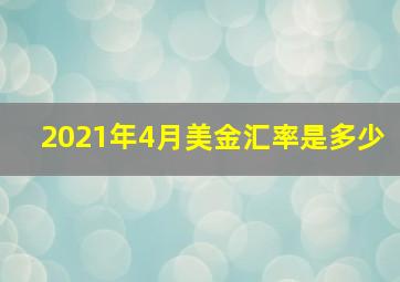 2021年4月美金汇率是多少