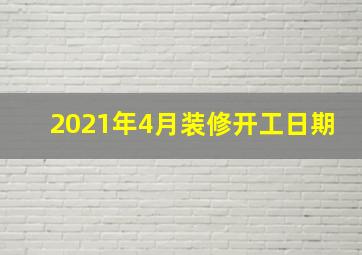 2021年4月装修开工日期