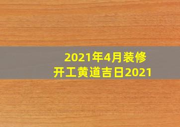 2021年4月装修开工黄道吉日2021