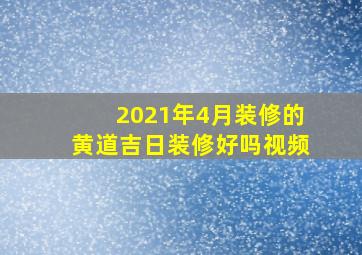 2021年4月装修的黄道吉日装修好吗视频