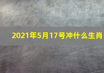 2021年5月17号冲什么生肖