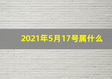 2021年5月17号属什么