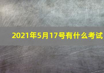 2021年5月17号有什么考试