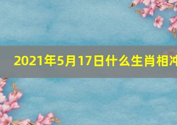 2021年5月17日什么生肖相冲