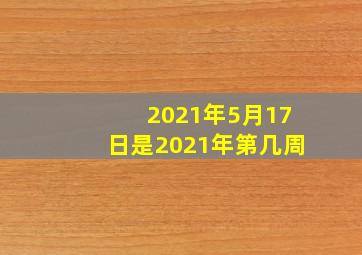 2021年5月17日是2021年第几周