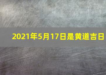 2021年5月17日是黄道吉日