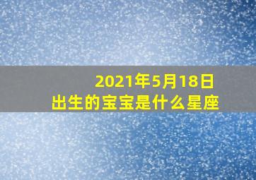 2021年5月18日出生的宝宝是什么星座