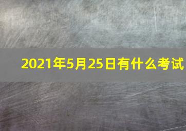 2021年5月25日有什么考试