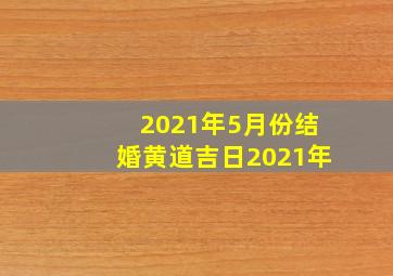 2021年5月份结婚黄道吉日2021年