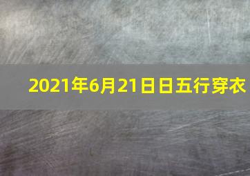 2021年6月21日日五行穿衣