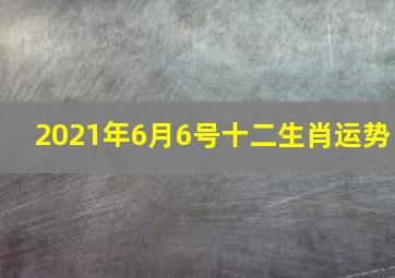 2021年6月6号十二生肖运势